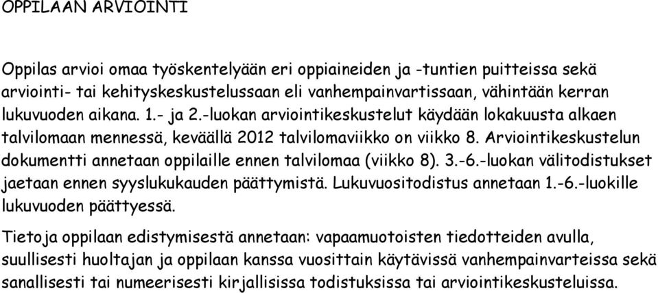 Arviointikeskustelun dokumentti annetaan oppilaille ennen talvilomaa (viikko 8). 3.-6.-luokan välitodistukset jaetaan ennen syyslukukauden päättymistä. Lukuvuositodistus annetaan 1.-6.-luokille lukuvuoden päättyessä.