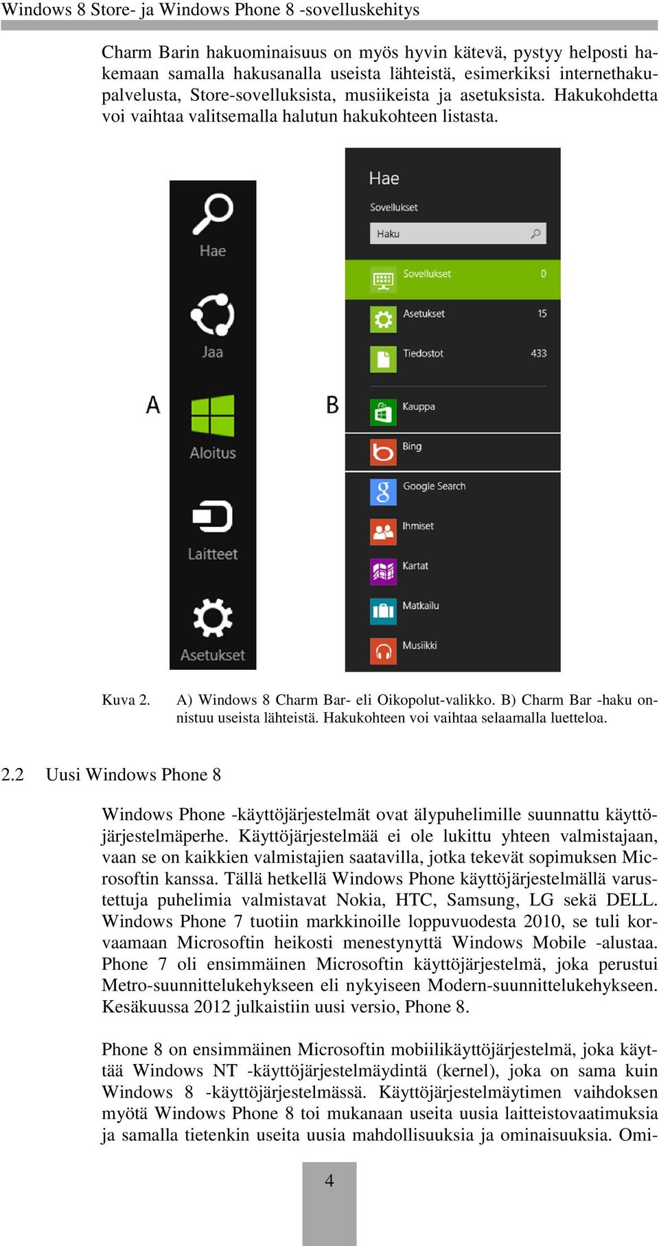 Hakukohteen voi vaihtaa selaamalla luetteloa. 2.2 Uusi Windows Phone 8 Windows Phone -käyttöjärjestelmät ovat älypuhelimille suunnattu käyttöjärjestelmäperhe.