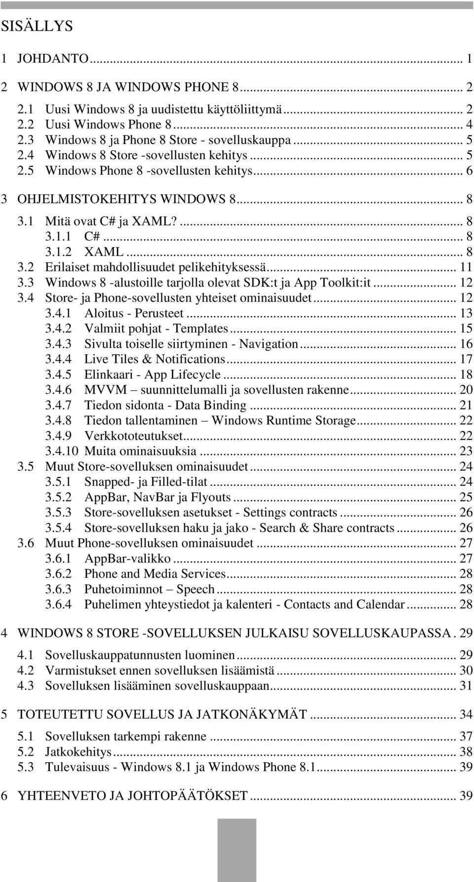 .. 11 3.3 Windows 8 -alustoille tarjolla olevat SDK:t ja App Toolkit:it... 12 3.4 Store- ja Phone-sovellusten yhteiset ominaisuudet... 12 3.4.1 Aloitus - Perusteet... 13 3.4.2 Valmiit pohjat - Templates.