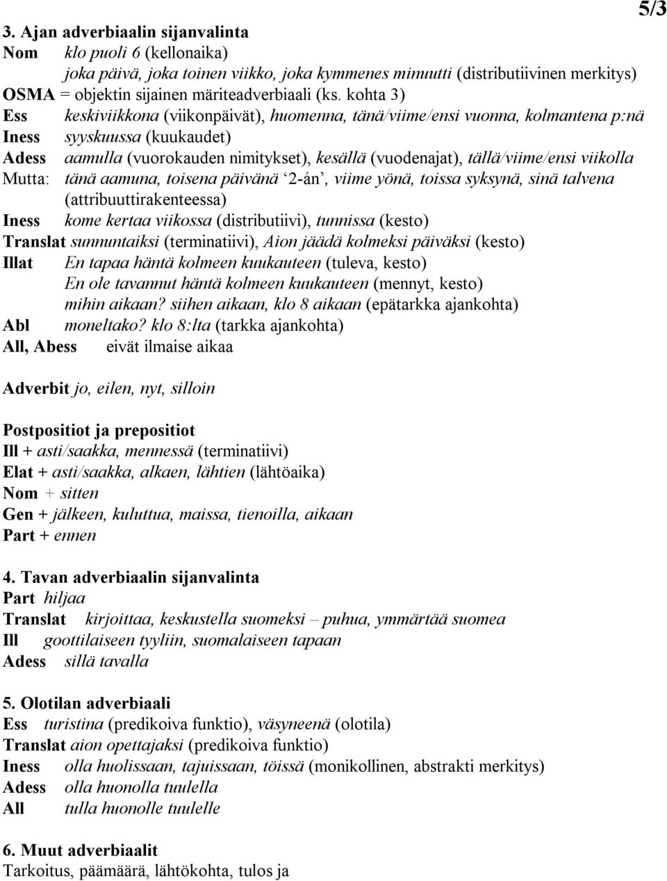 tällä/viime/ensi viikolla Mutta: tänä aamuna, toisena päivänä 2-án, viime yönä, toissa syksynä, sinä talvena (attribuuttirakenteessa) Iness kome kertaa viikossa (distributiivi), tunnissa (kesto)