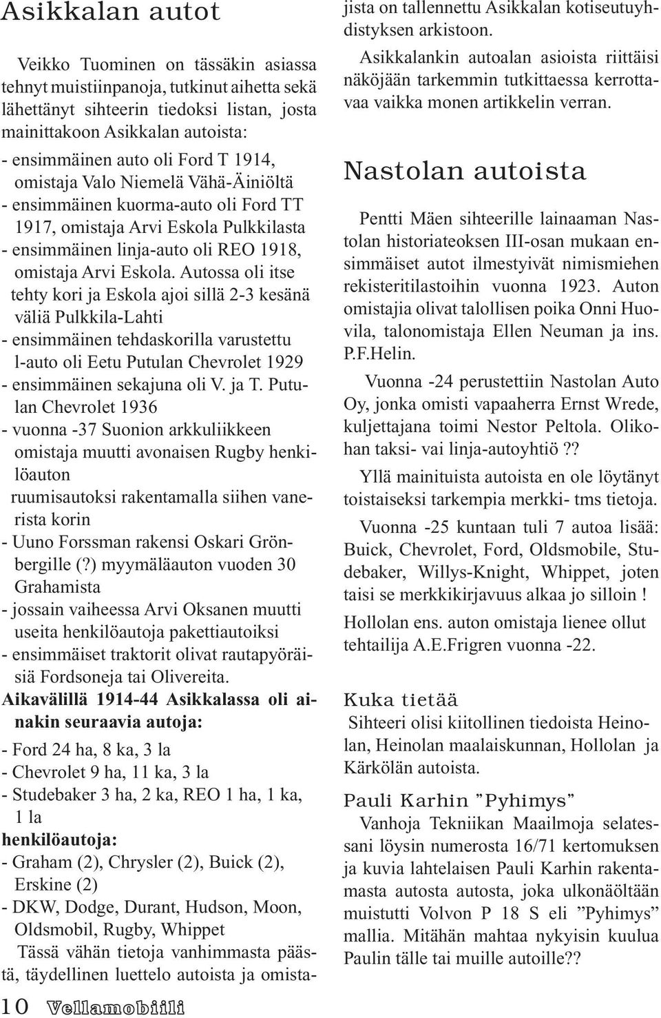 Autossa oli itse tehty kori ja Eskola ajoi sillä 2-3 kesänä väliä Pulkkila-Lahti - ensimmäinen tehdaskorilla varustettu l-auto oli Eetu Putulan Chevrolet 1929 - ensimmäinen sekajuna oli V. ja T.