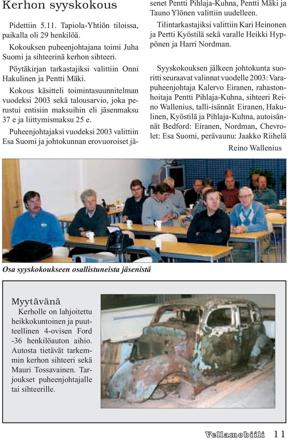 Kokous käsitteli toimintasuunnitelman vuodeksi 2003 sekä talousarvio, joka perustui entisiin maksuihin eli jäsenmaksu 37 e ja liittymismaksu 25 e.
