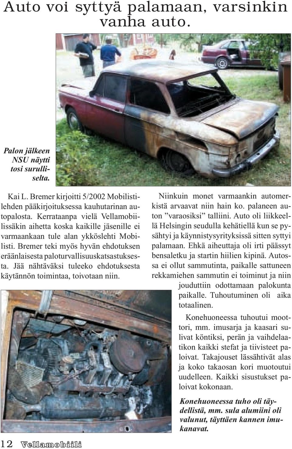 Jää nähtäväksi tuleeko ehdotuksesta käytännön toimintaa, toivotaan niin. 12 Niinkuin monet varmaankin automerkistä arvaavat niin hain ko. palaneen auton varaosiksi talliini.