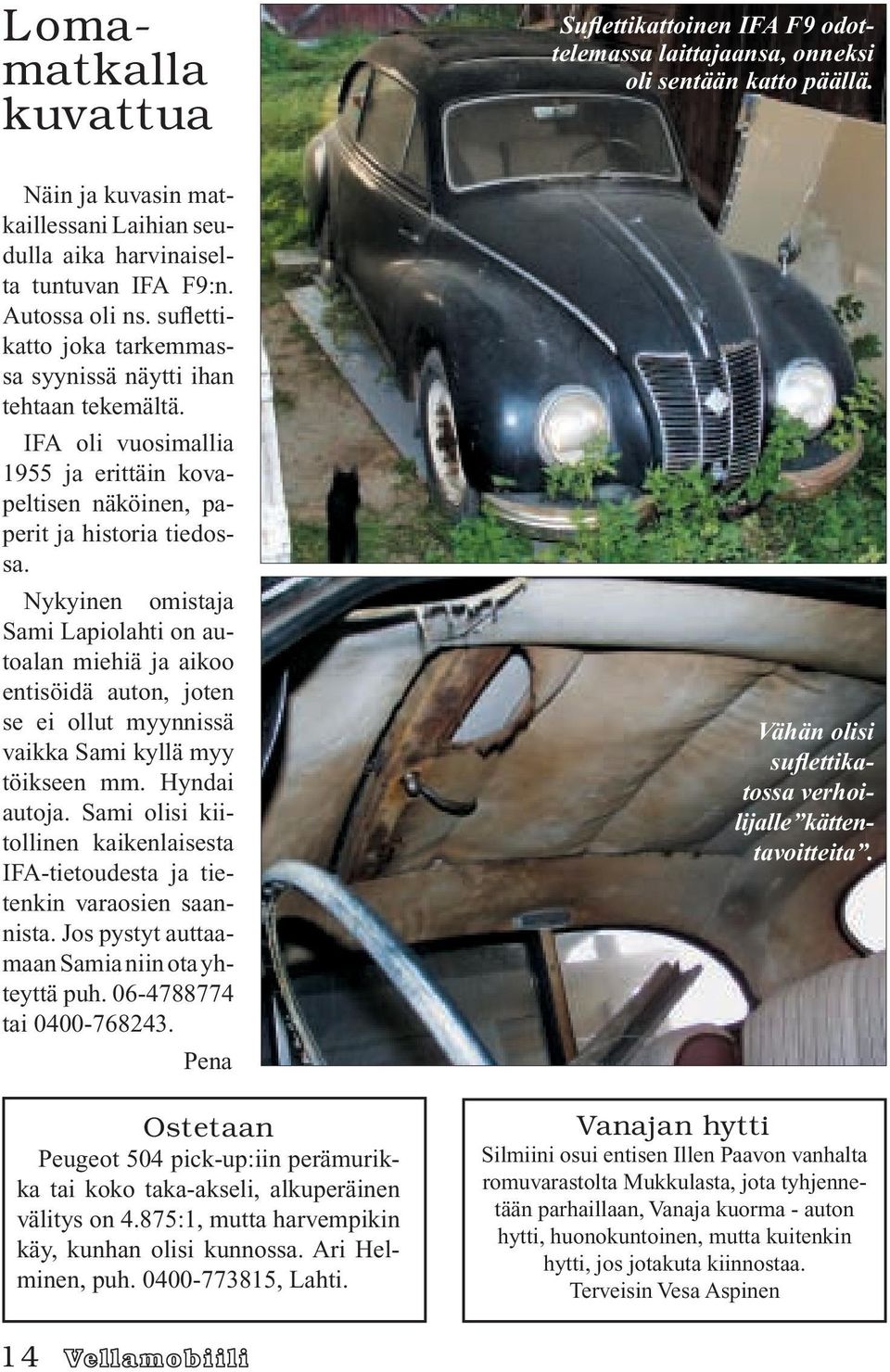 Nykyinen omistaja Sami Lapiolahti on autoalan miehiä ja aikoo entisöidä auton, joten se ei ollut myynnissä vaikka Sami kyllä myy töikseen mm. Hyndai autoja.