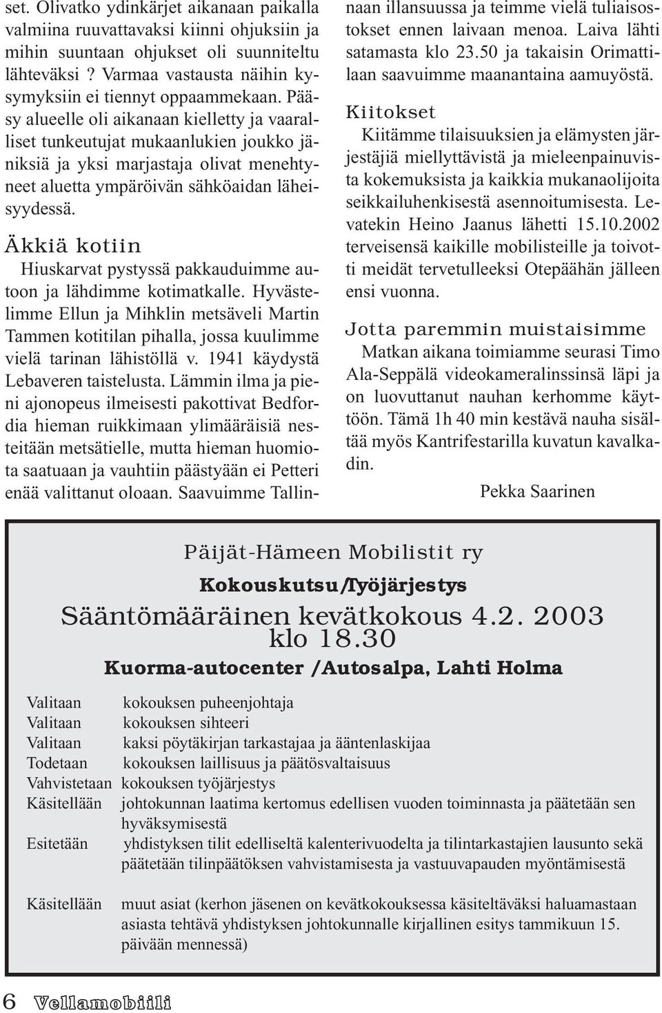 Äkkiä kotiin Hiuskarvat pystyssä pakkauduimme autoon ja lähdimme kotimatkalle. Hyvästelimme Ellun ja Mihklin metsäveli Martin Tammen kotitilan pihalla, jossa kuulimme vielä tarinan lähistöllä v.