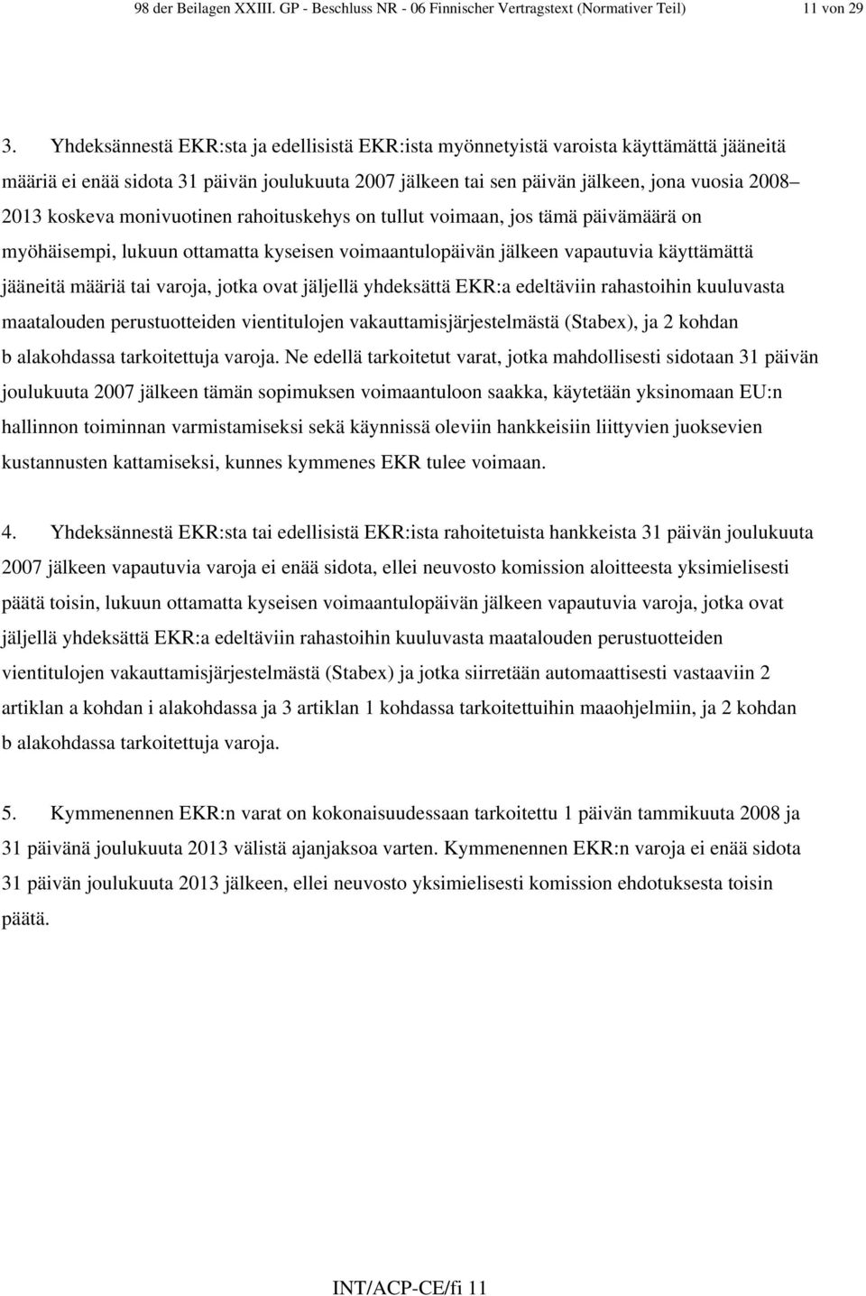 monivuotinen rahoituskehys on tullut voimaan, jos tämä päivämäärä on myöhäisempi, lukuun ottamatta kyseisen voimaantulopäivän jälkeen vapautuvia käyttämättä jääneitä määriä tai varoja, jotka ovat