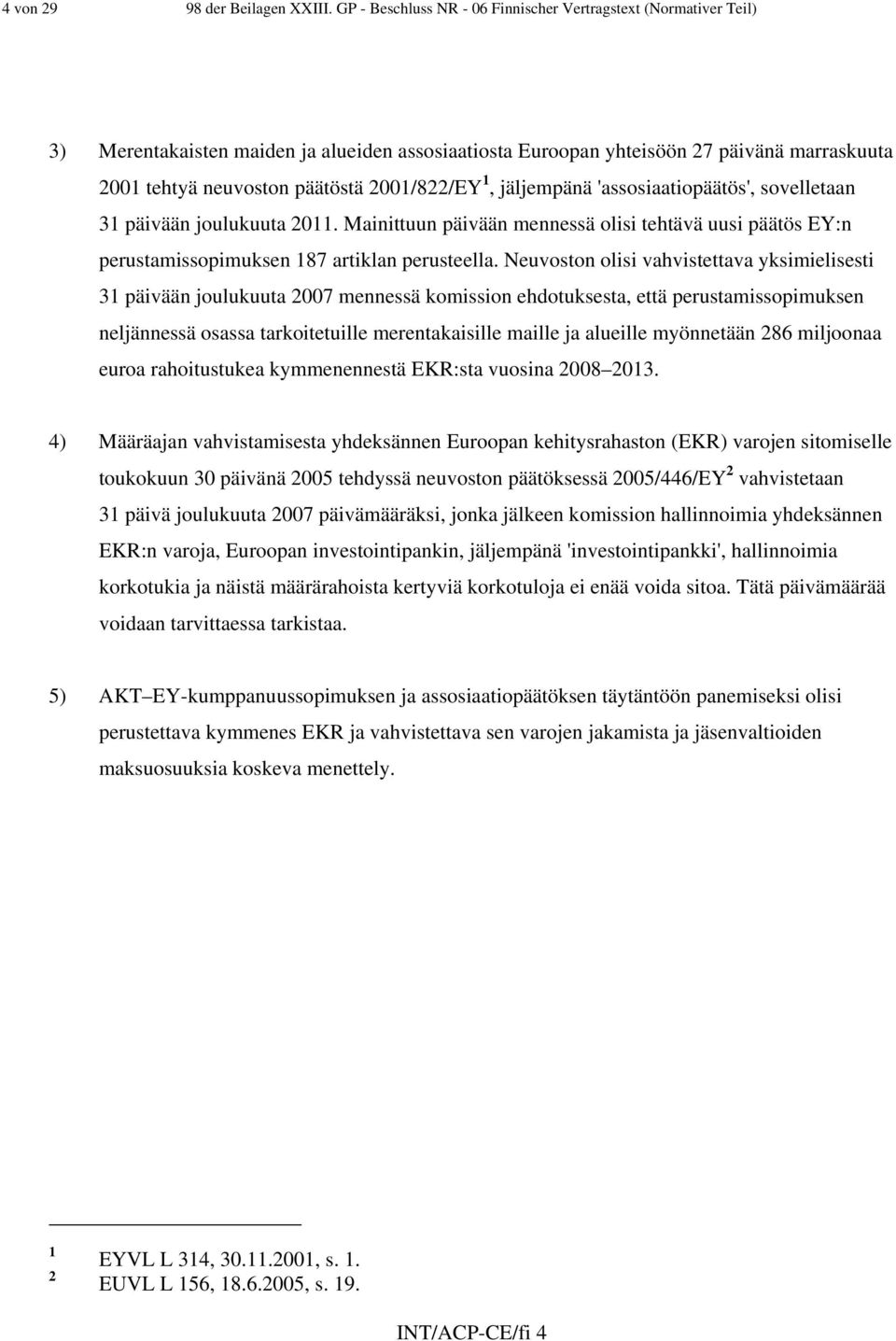 2001/822/EY 1, jäljempänä 'assosiaatiopäätös', sovelletaan 31 päivään joulukuuta 2011. Mainittuun päivään mennessä olisi tehtävä uusi päätös EY:n perustamissopimuksen 187 artiklan perusteella.