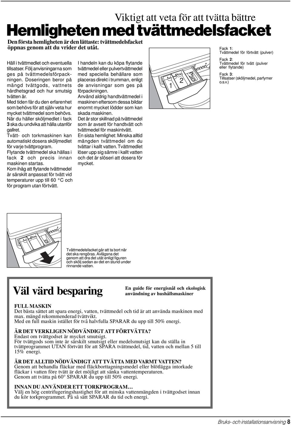 Med tiden får du den erfarenhet som behövs för att själv veta hur mycket tvättmedel som behövs. När du häller sköljmedlet i fack 3 ska du undvika att hälla utanför gallret.