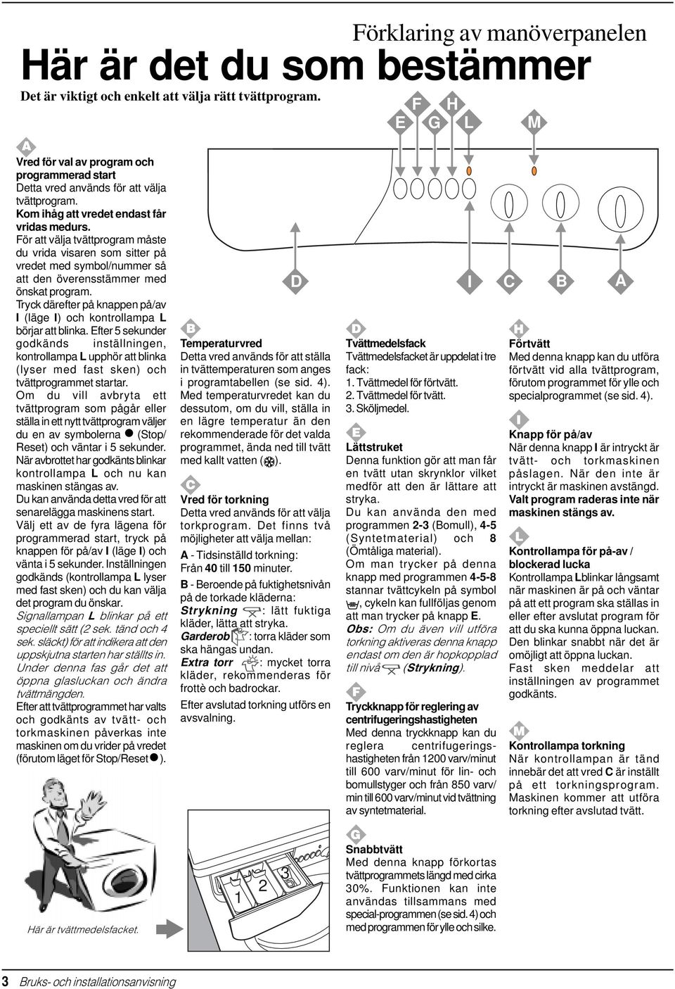 För att välja tvättprogram måste du vrida visaren som sitter på vredet med symbol/nummer så att den överensstämmer med önskat program.