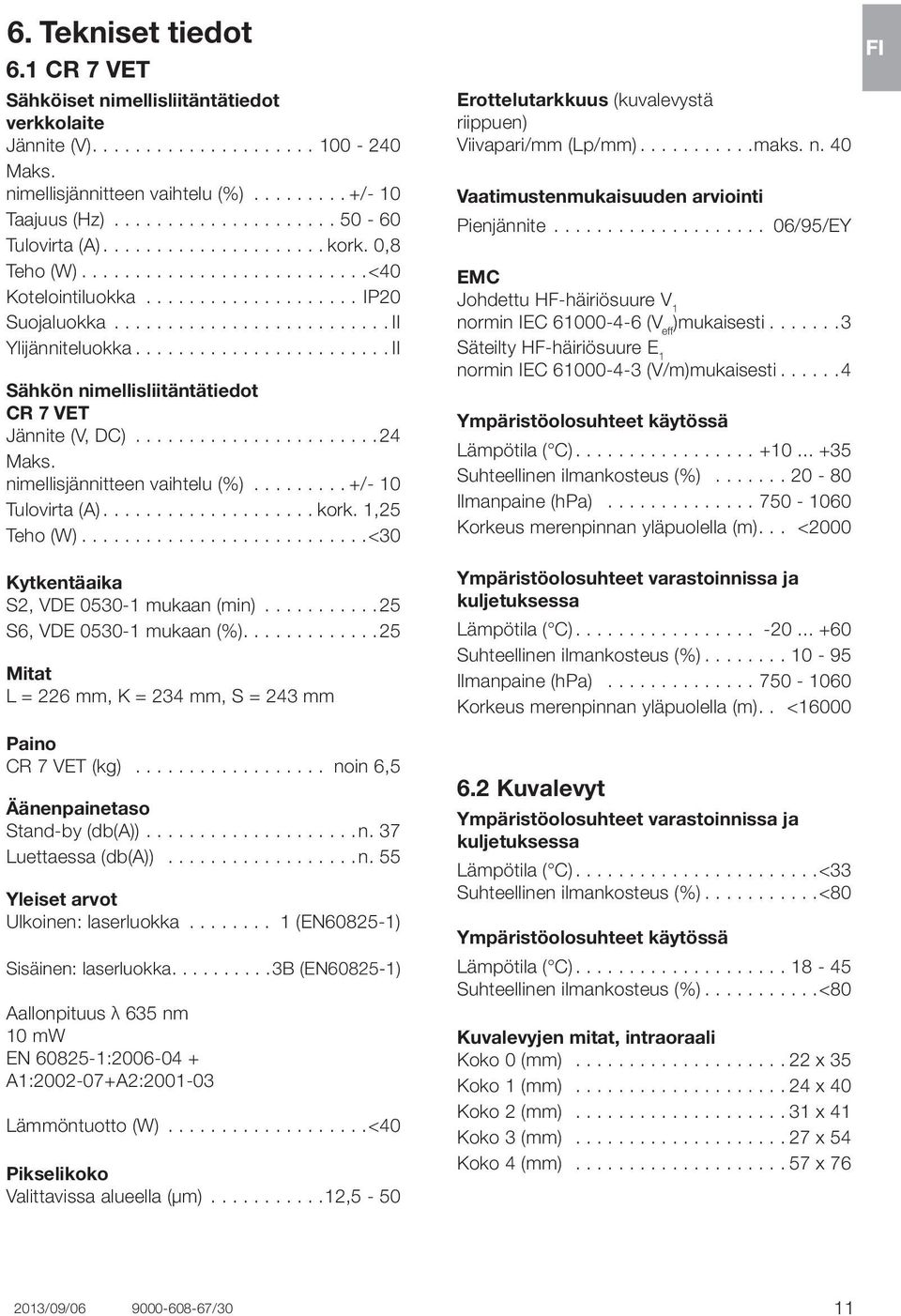 ....................... II Sähkön nimellisliitäntätiedot CR 7 VET Jännite (V, DC).......................24 Maks. nimellisjännitteen vaihtelu (%)......... +/- 10 Tulovirta (A).................... kork.