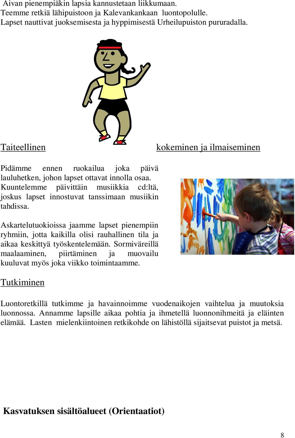 Kuuntelemme päivittäin musiikkia cd:ltä, joskus lapset innostuvat tanssimaan musiikin tahdissa.