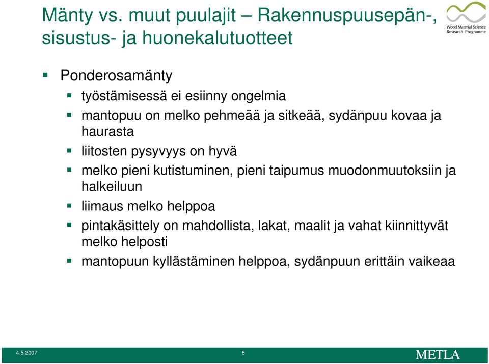 mantopuu on melko pehmeää ja sitkeää, sydänpuu kovaa ja haurasta liitosten pysyvyys on hyvä melko pieni