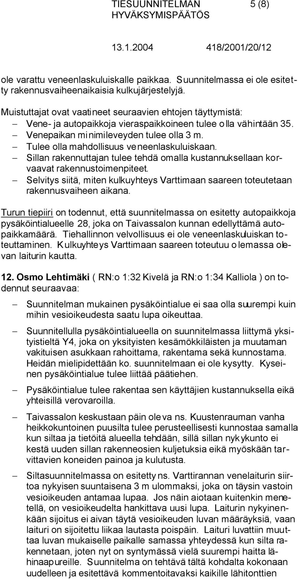 Tulee olla mahdollisuus veneenlaskuluiskaan. Sillan rakennuttajan tulee tehdä omalla kustannuksellaan korvaavat rakennustoimenpiteet.