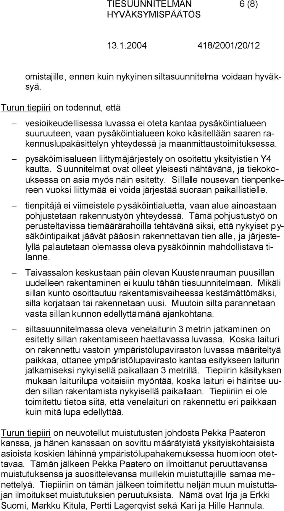 maanmittaustoimituksessa. pysäköimisalueen liittymäjärjestely on osoitettu yksityistien Y4 kautta. Suunnitelmat ovat olleet yleisesti nähtävänä, ja tiekokouksessa on asia myös näin esitetty.