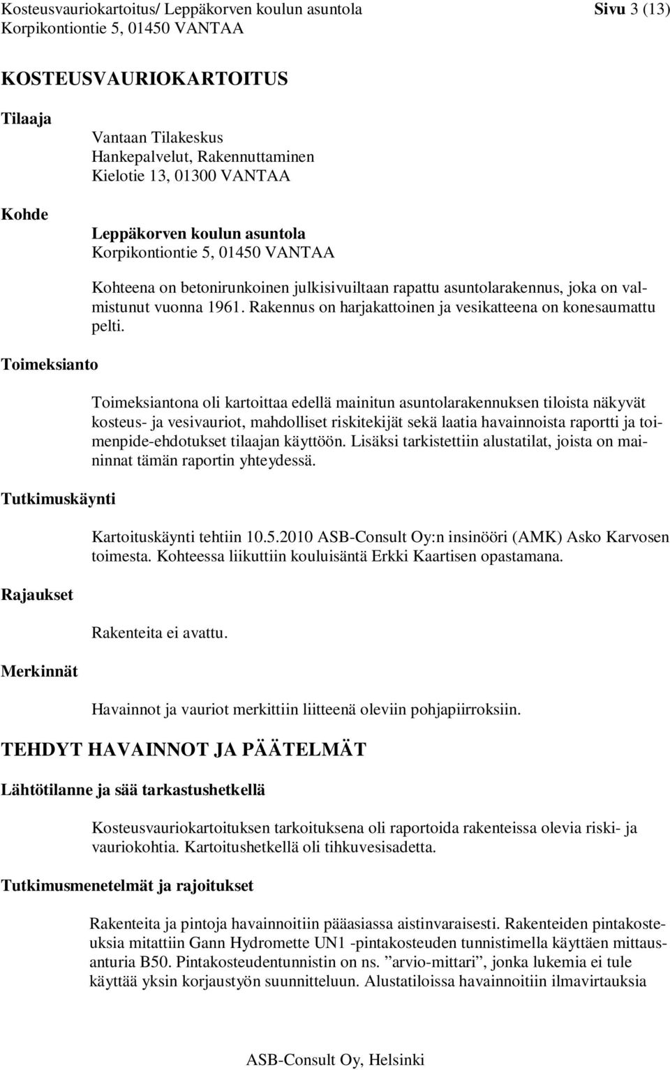 Rakennus on harjakattoinen ja vesikatteena on konesaumattu pelti.