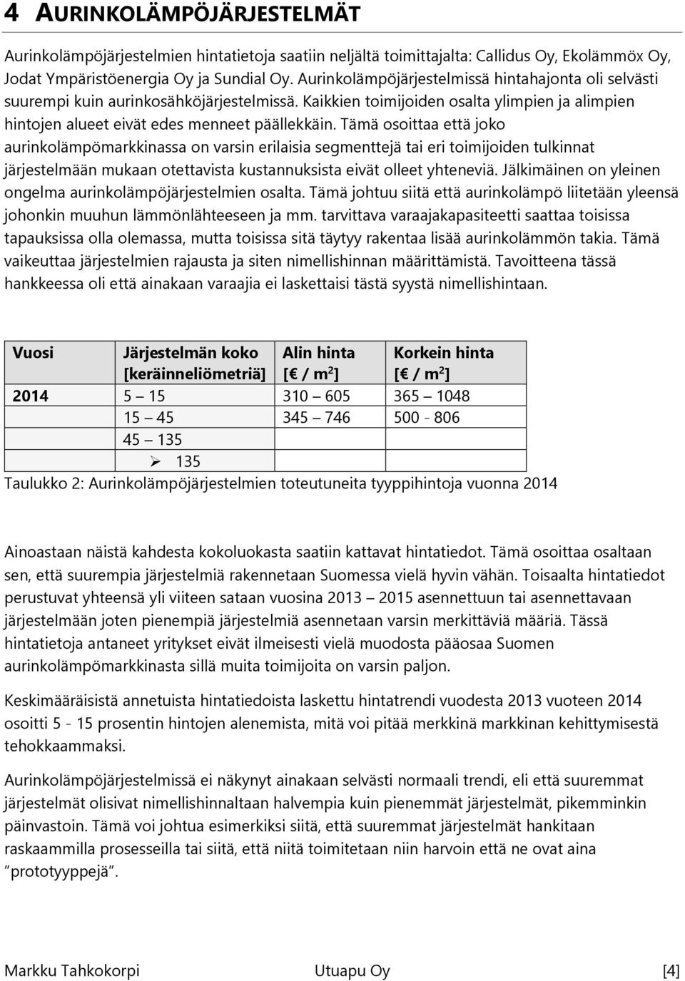 Tämä osoittaa että joko aurinkolämpömarkkinassa on varsin erilaisia segmenttejä tai eri toimijoiden tulkinnat järjestelmään mukaan otettavista kustannuksista eivät olleet yhteneviä.