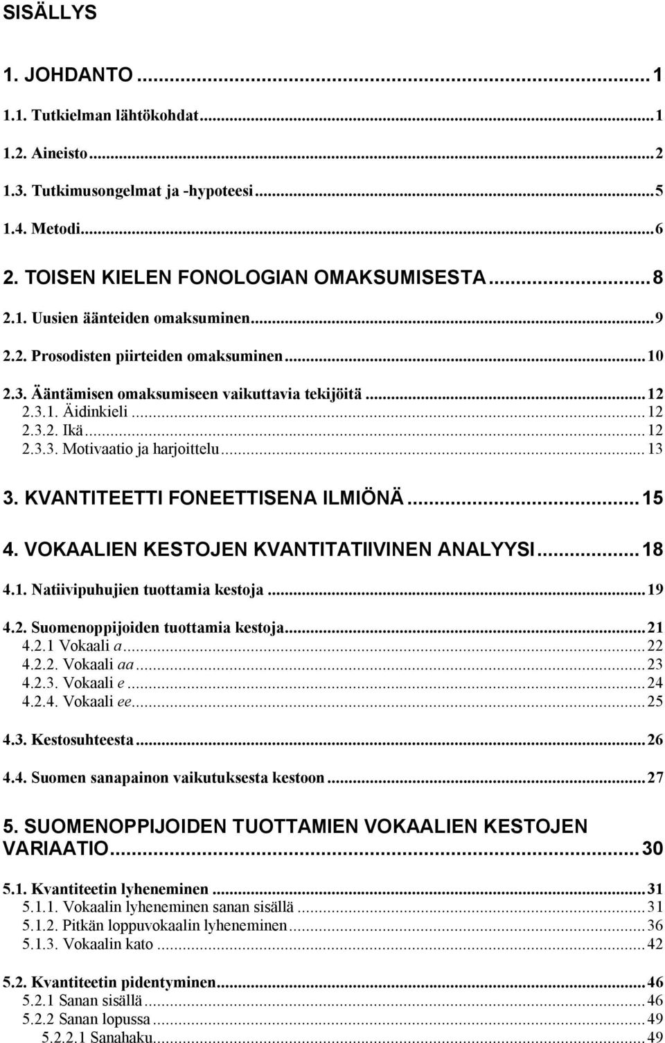 KVANTITEETTI FONEETTISENA ILMIÖNÄ...15 4. VOKAALIEN KESTOJEN KVANTITATIIVINEN ANALYYSI...18 4.1. Natiivipuhujien tuottamia kestoja...19 4.2. Suomenoppijoiden tuottamia kestoja...21 4.2.1 Vokaali a.