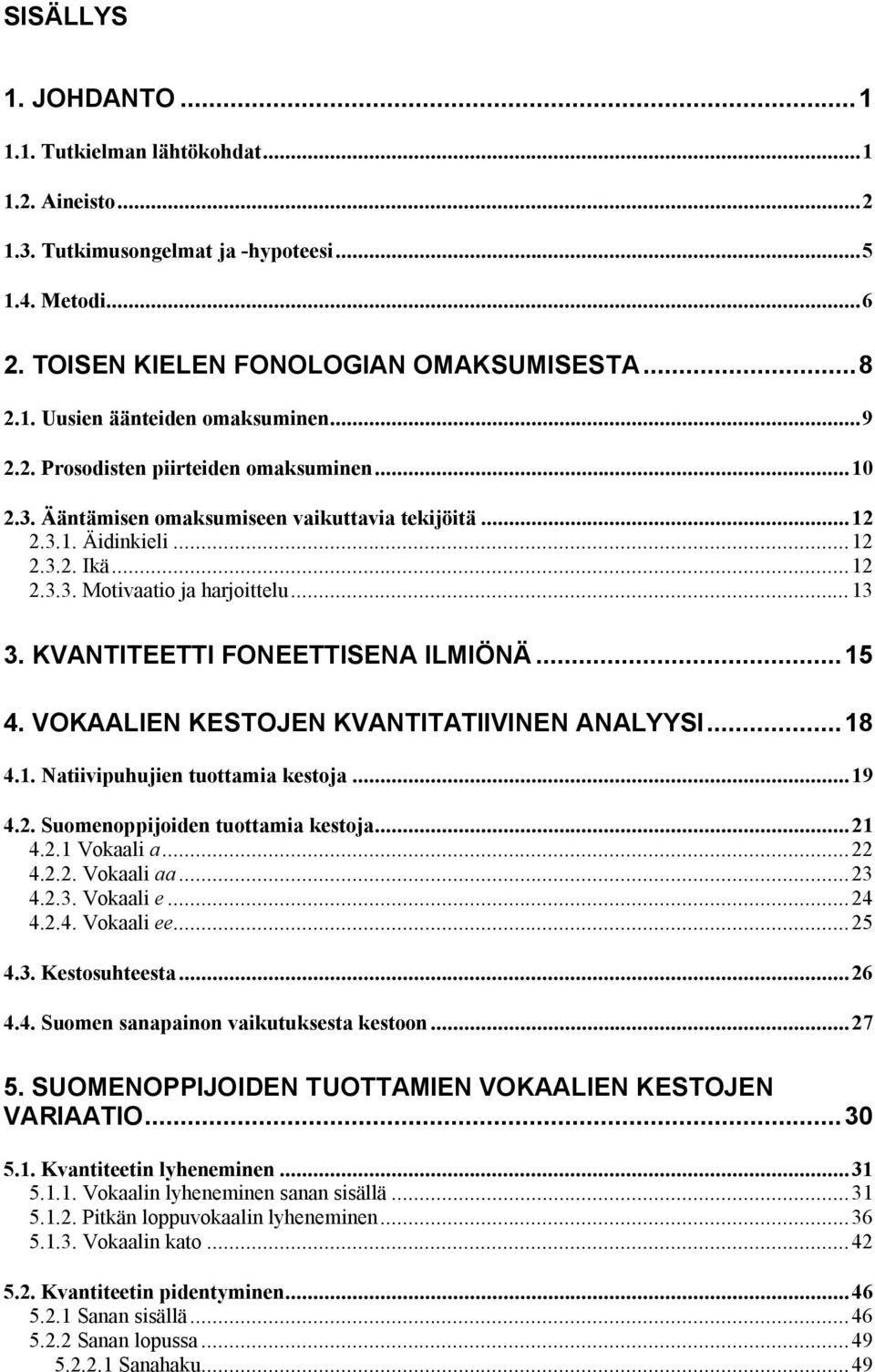 KVANTITEETTI FONEETTISENA ILMIÖNÄ...15 4. VOKAALIEN KESTOJEN KVANTITATIIVINEN ANALYYSI...18 4.1. Natiivipuhujien tuottamia kestoja...19 4.2. Suomenoppijoiden tuottamia kestoja...21 4.2.1 Vokaali a.