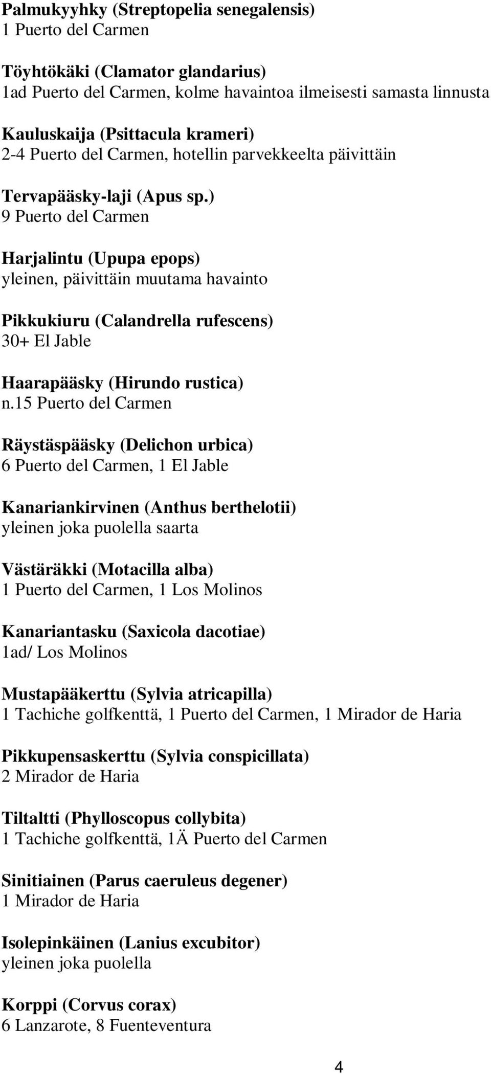 ) 9 Puerto del Carmen Harjalintu (Upupa epops), päivittäin muutama havainto Pikkukiuru (Calandrella rufescens) 30+ El Jable Haarapääsky (Hirundo rustica) n.