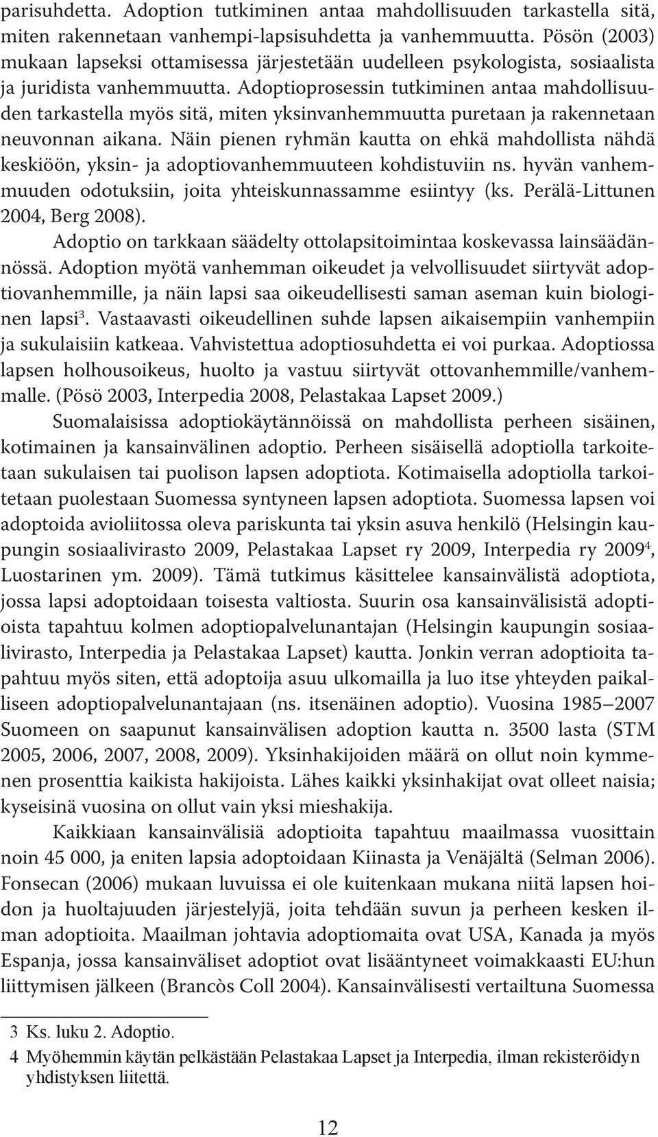 Adoptioprosessin tutkiminen antaa mahdollisuuden tarkastella myös sitä, miten yksinvanhemmuutta puretaan ja rakennetaan neuvonnan aikana.