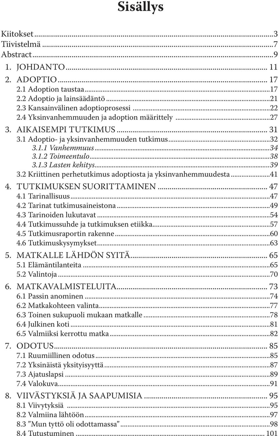 2 Kriittinen perhetutkimus adoptiosta ja yksinvanhemmuudesta...41 4. Tutkimuksen suorittaminen... 47 4.1 Tarinallisuus...47 4.2 Tarinat tutkimusaineistona...49 4.3 Tarinoiden lukutavat...54 4.