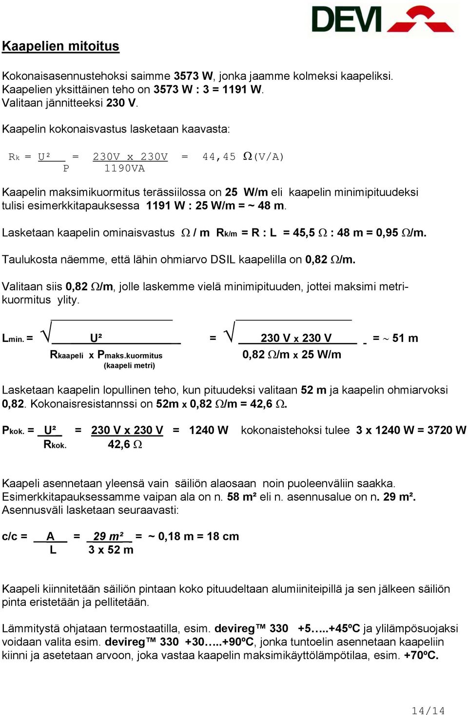 1191 W : 25 W/m = ~ 48 m. Lasketaan kaapelin ominaisvastus Ω / m Rk/m = R : L = 45,5 Ω : 48 m = 0,95 Ω/m. Taulukosta näemme, että lähin ohmiarvo DSIL kaapelilla on 0,82 Ω/m.