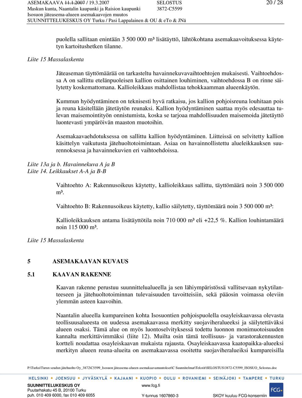 Vaihtoehdossa A on sallittu etelänpuoleisen kallion osittainen louhiminen, vaihtoehdossa B on rinne säilytetty koskemattomana. Kallioleikkaus mahdollistaa tehokkaamman alueenkäytön.