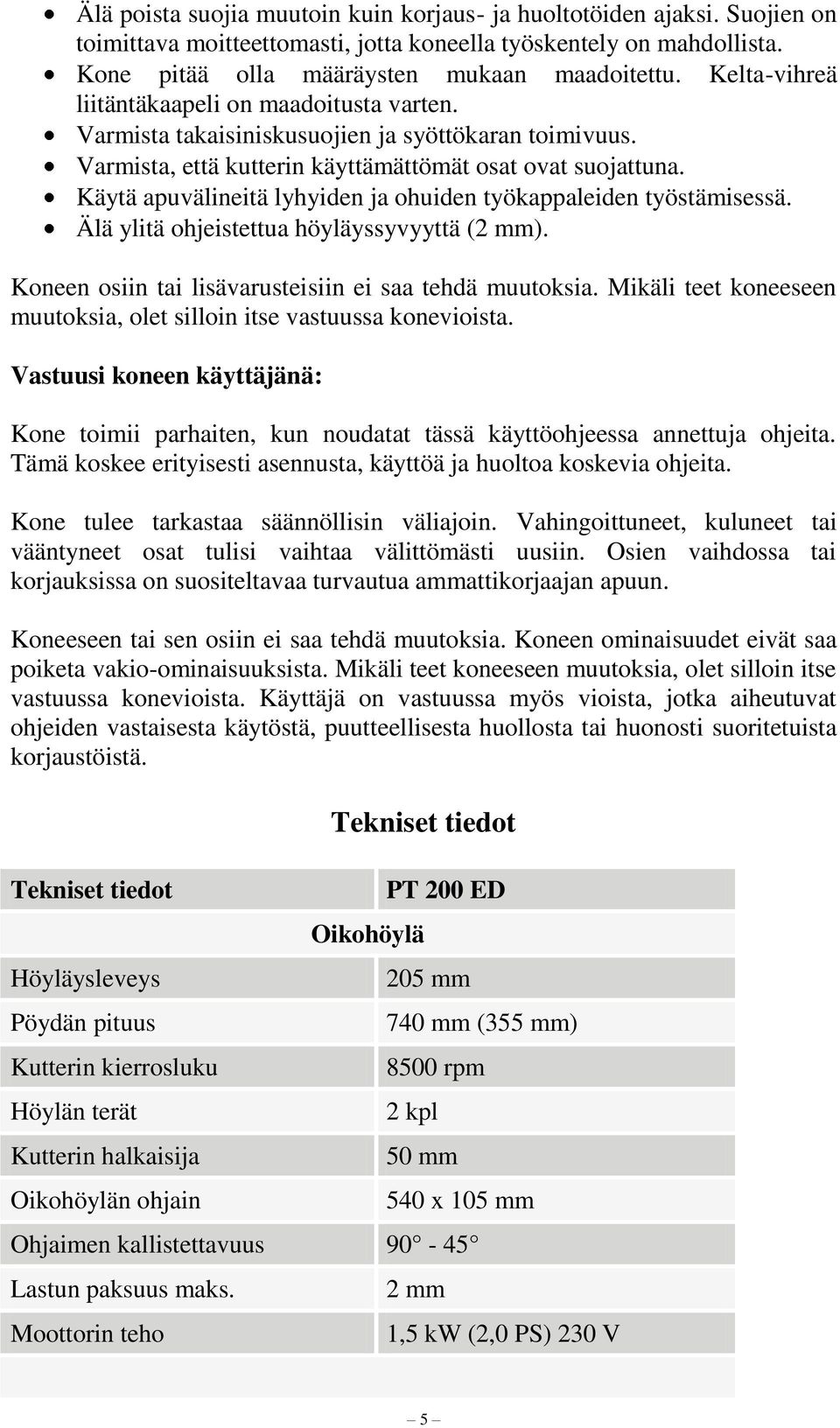 Käytä apuvälineitä lyhyiden ja ohuiden työkappaleiden työstämisessä. Älä ylitä ohjeistettua höyläyssyvyyttä (2 mm). Koneen osiin tai lisävarusteisiin ei saa tehdä muutoksia.