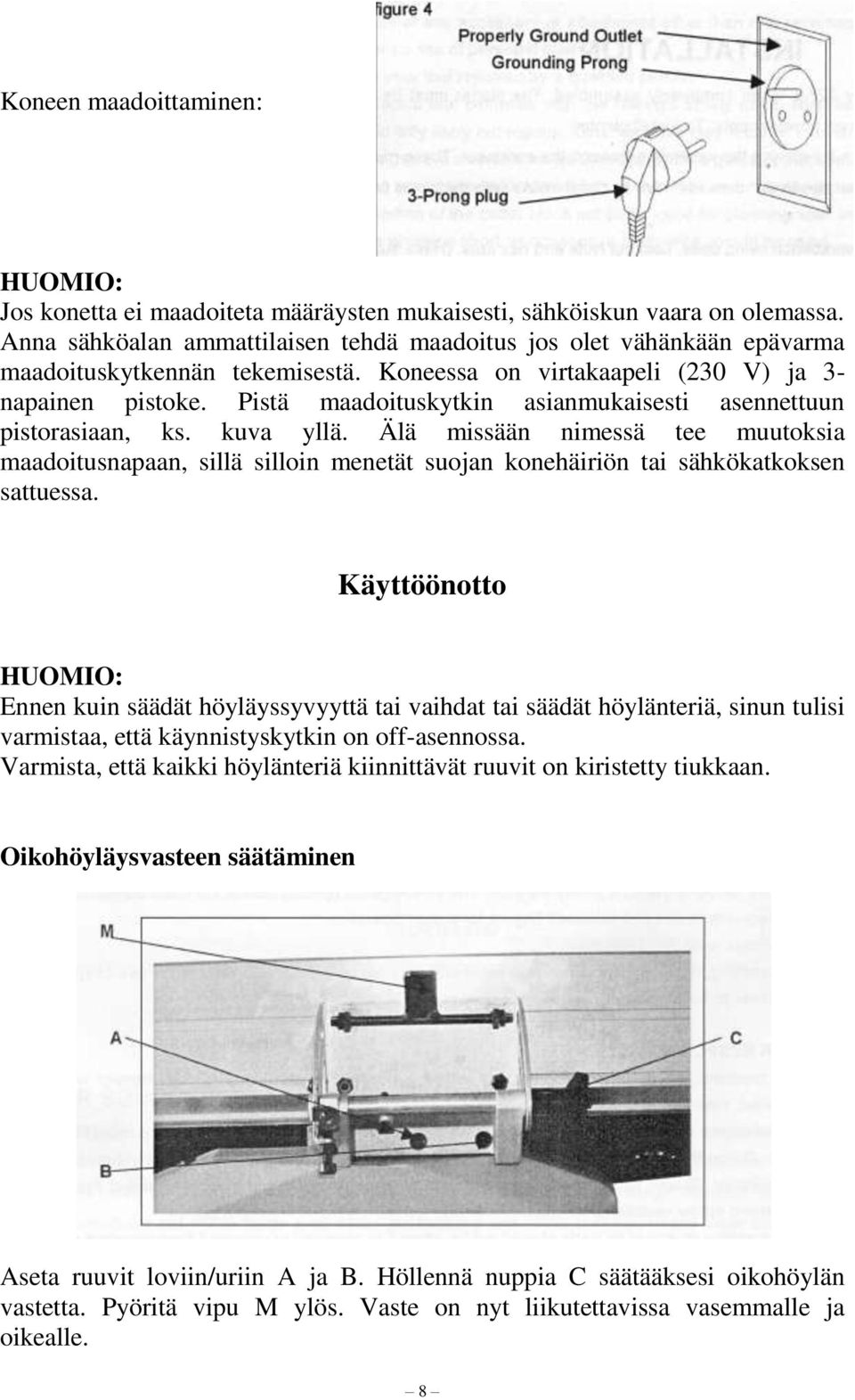 Pistä maadoituskytkin asianmukaisesti asennettuun pistorasiaan, ks. kuva yllä. Älä missään nimessä tee muutoksia maadoitusnapaan, sillä silloin menetät suojan konehäiriön tai sähkökatkoksen sattuessa.