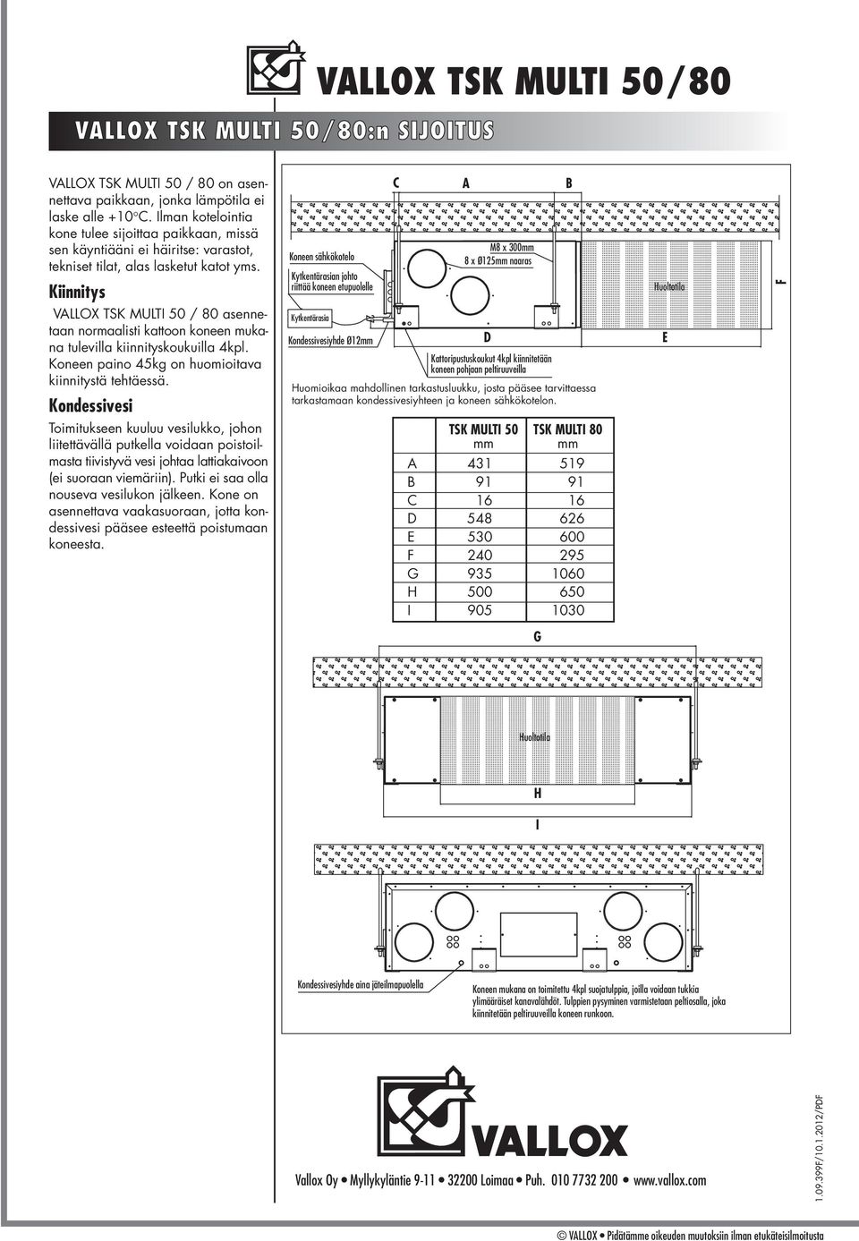 Kiinnitys Koneen sähkökotelo Kytkentärasian johto riittää koneen etupuolelle C A B M x 00mm x Ømm naaras Huoltotila F VALLOX TK MULTI 0 / 0 asennetaan normaalisti kattoon koneen mukana tulevilla