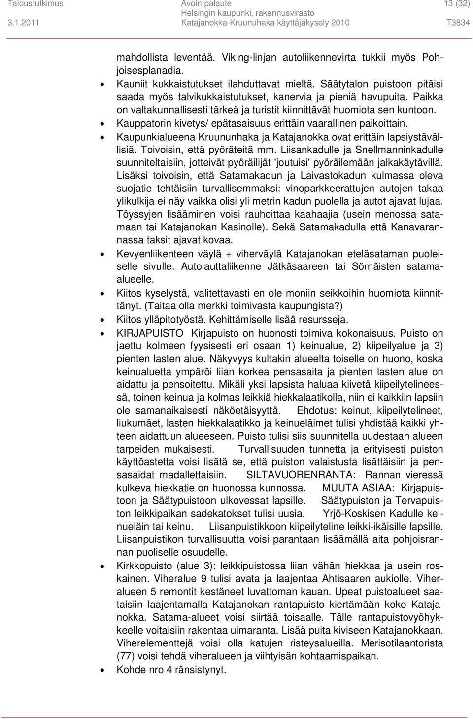 Kauppatorin kivetys/ epätasaisuus erittäin vaarallinen paikoittain. Kaupunkialueena Kruununhaka ja Katajanokka ovat erittäin lapsiystävällisiä. Toivoisin, että pyöräteitä mm.