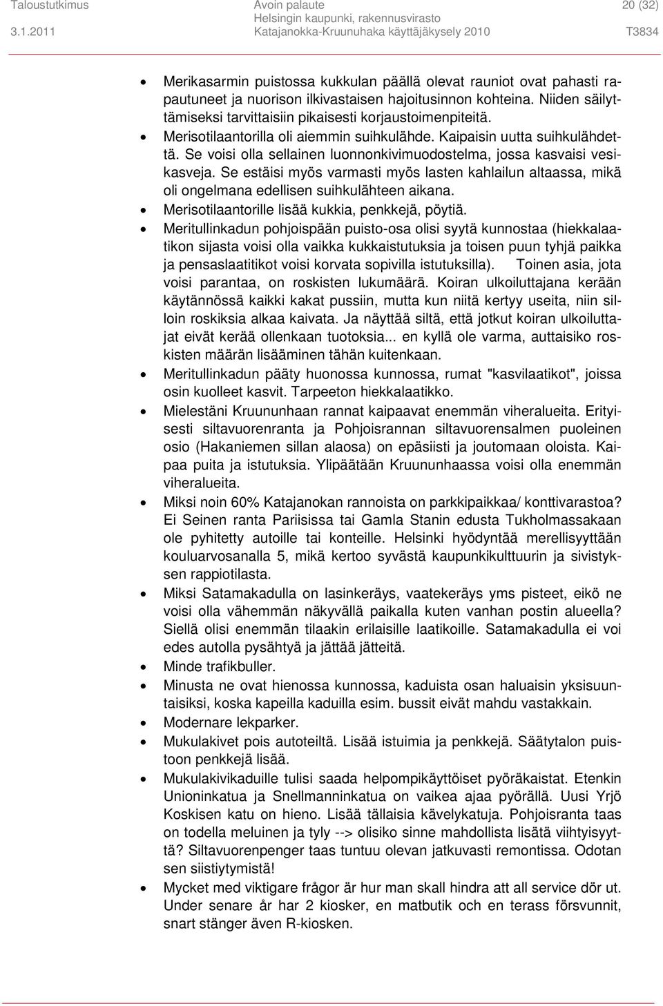 Se voisi olla sellainen luonnonkivimuodostelma, jossa kasvaisi vesikasveja. Se estäisi myös varmasti myös lasten kahlailun altaassa, mikä oli ongelmana edellisen suihkulähteen aikana.