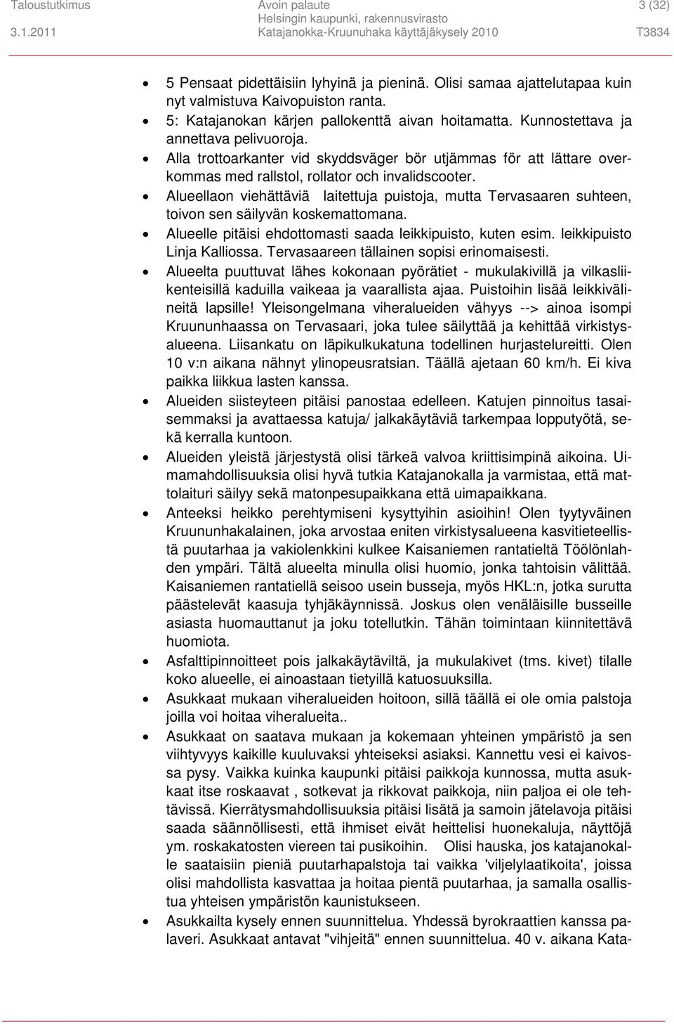 Alueellaon viehättäviä laitettuja puistoja, mutta Tervasaaren suhteen, toivon sen säilyvän koskemattomana. Alueelle pitäisi ehdottomasti saada leikkipuisto, kuten esim. leikkipuisto Linja Kalliossa.