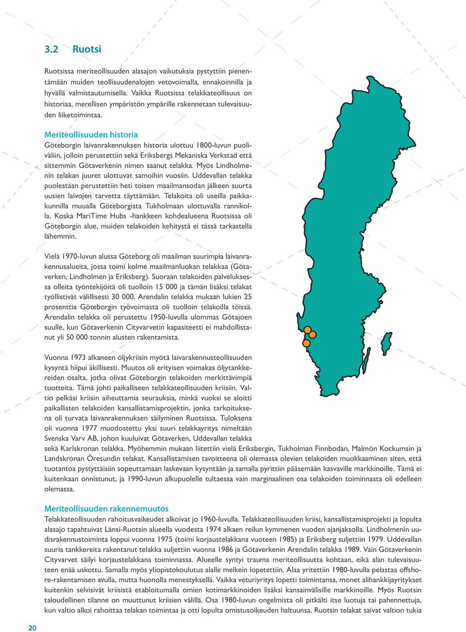 Meriteollisuuden historia Göteborgin laivanrakennuksen historia ulottuu 1800-luvun puoliväliin, jolloin perustettiin sekä Eriksbergs Mekaniska Verkstad että sittemmin Götaverkenin nimen saanut