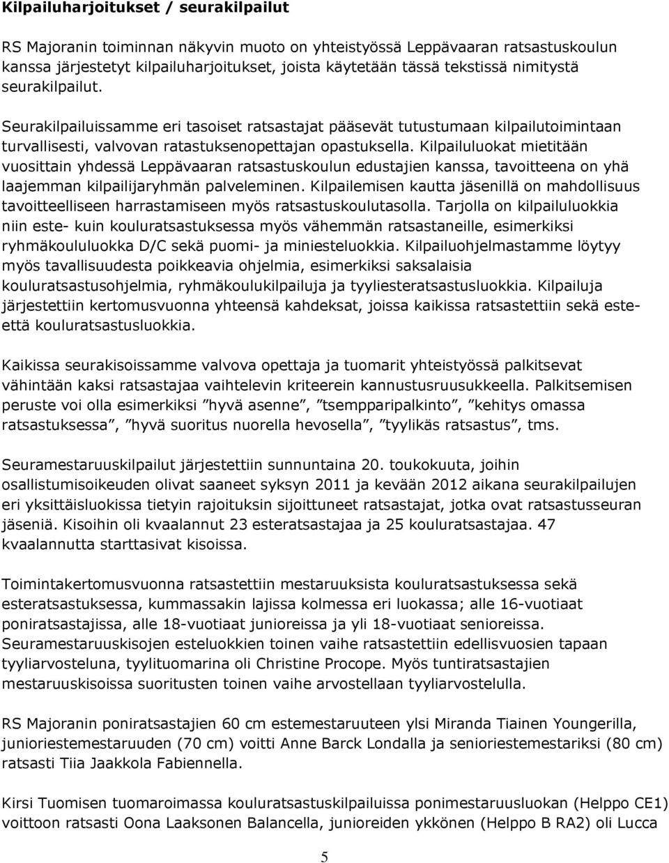 Kilpailuluokat mietitään vuosittain yhdessä Leppävaaran ratsastuskoulun edustajien kanssa, tavoitteena on yhä laajemman kilpailijaryhmän palveleminen.
