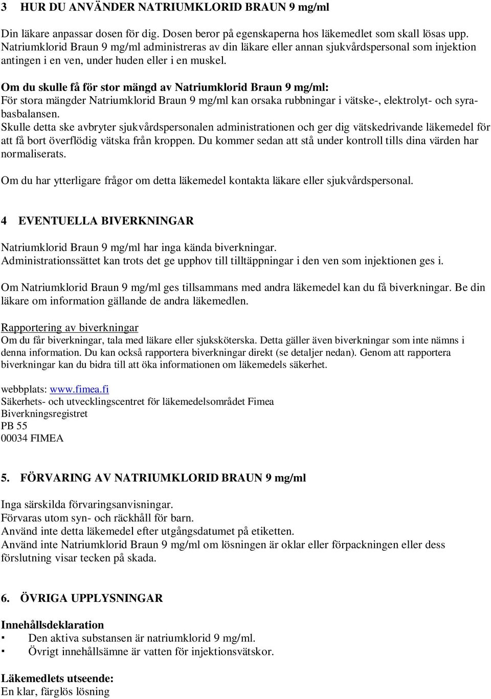 Om du skulle få för stor mängd av Natriumklorid Braun 9 mg/ml: För stora mängder Natriumklorid Braun 9 mg/ml kan orsaka rubbningar i vätske-, elektrolyt- och syrabasbalansen.