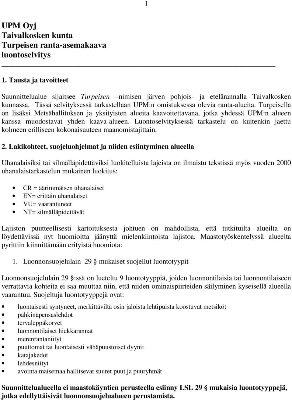 Turpeisella on lisäksi Metsähallituksen ja yksityisten alueita kaavoitettavana, jotka yhdessä UPM:n alueen kanssa muodostavat yhden kaava-alueen.