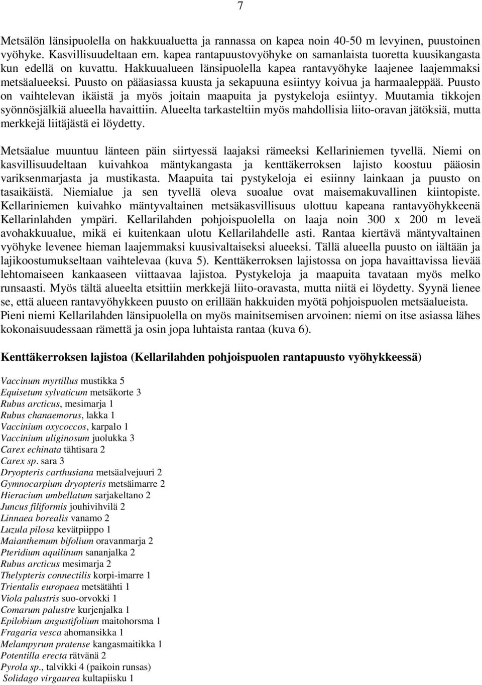 Puusto on pääasiassa kuusta ja sekapuuna esiintyy koivua ja harmaaleppää. Puusto on vaihtelevan ikäistä ja myös joitain maapuita ja pystykeloja esiintyy.