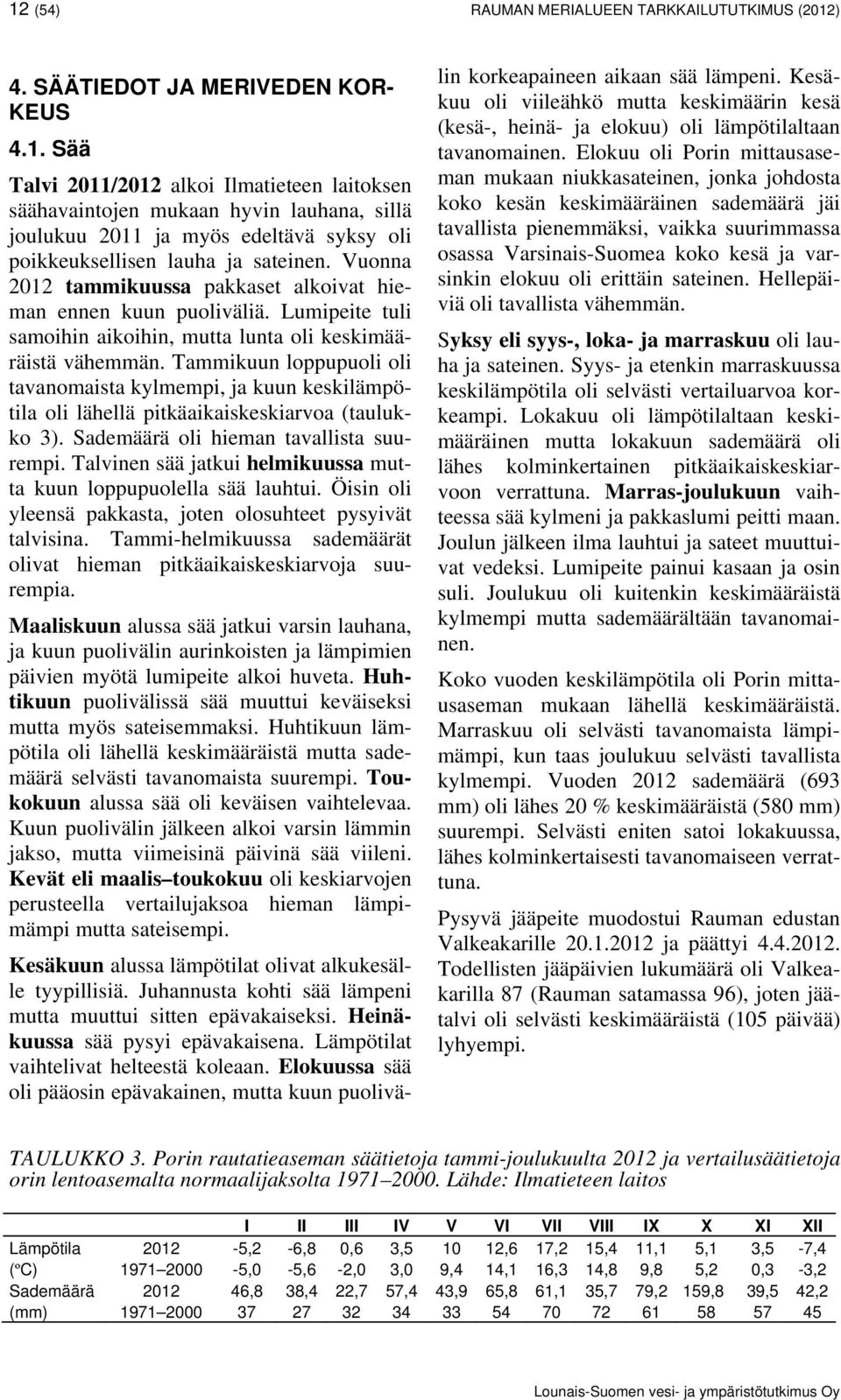 Tammikuun loppupuoli oli tavanomaista kylmempi, ja kuun keskilämpötila oli lähellä pitkäaikaiskeskiarvoa (taulukko 3). Sademäärä oli hieman tavallista suurempi.