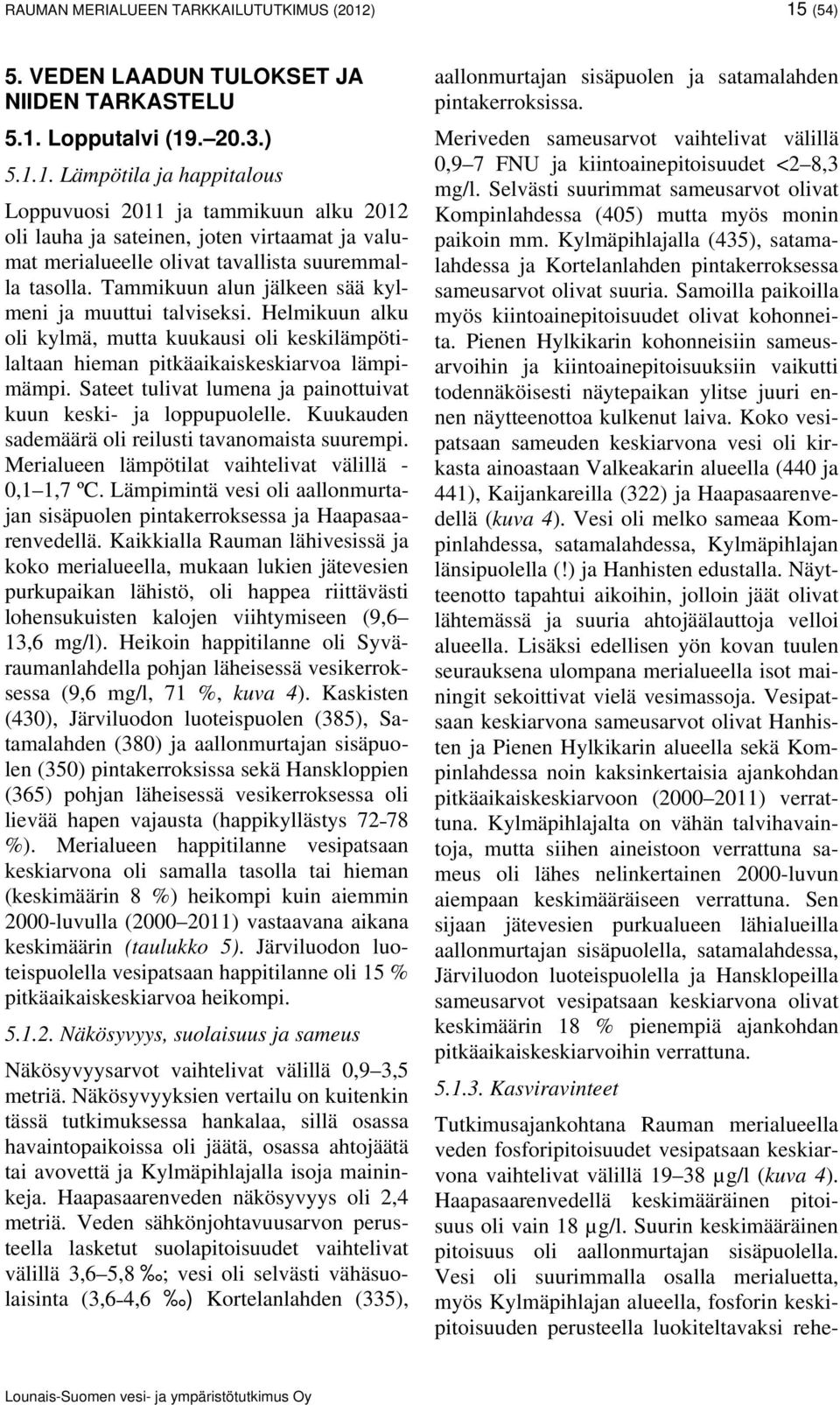 Tammikuun alun jälkeen sää kylmeni ja muuttui talviseksi. Helmikuun alku oli kylmä, mutta kuukausi oli keskilämpötilaltaan hieman pitkäaikaiskeskiarvoa lämpimämpi.