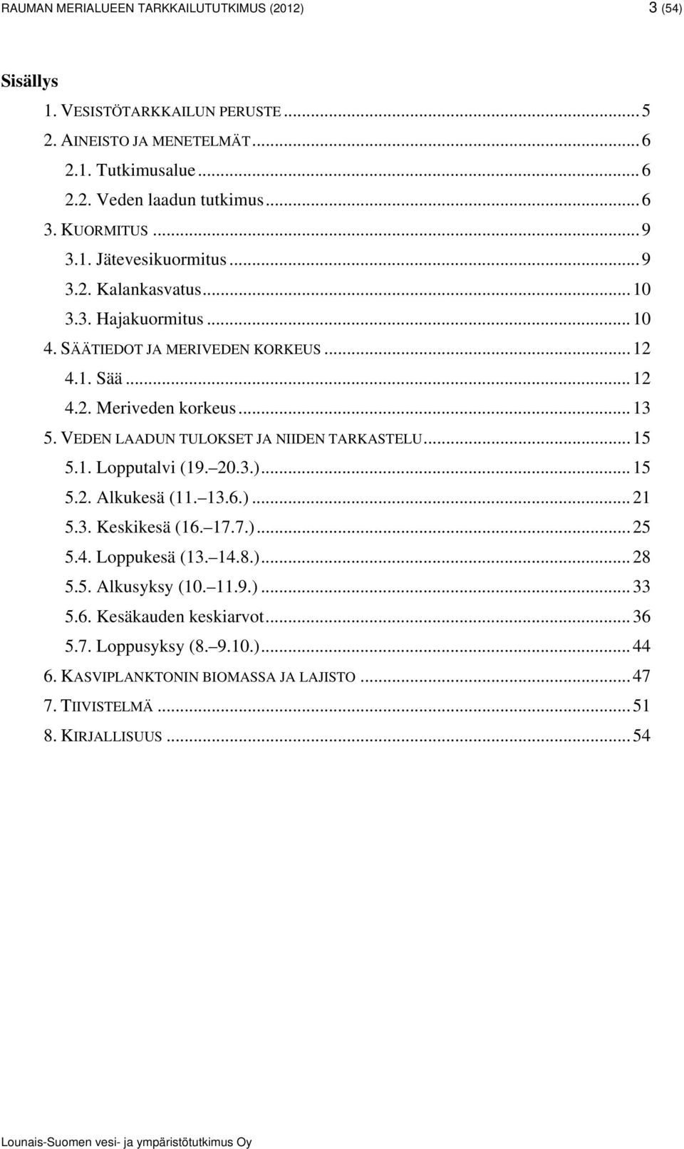 VEDEN LAADUN TULOKSET JA NIIDEN TARKASTELU 15 5.1. Lopputalvi (19. 2.3.) 15 5.2. Alkukesä (11. 13.6.) 21 5.3. Keskikesä (16. 17.7.). 25 5.4. Loppukesä (13. 14.8.