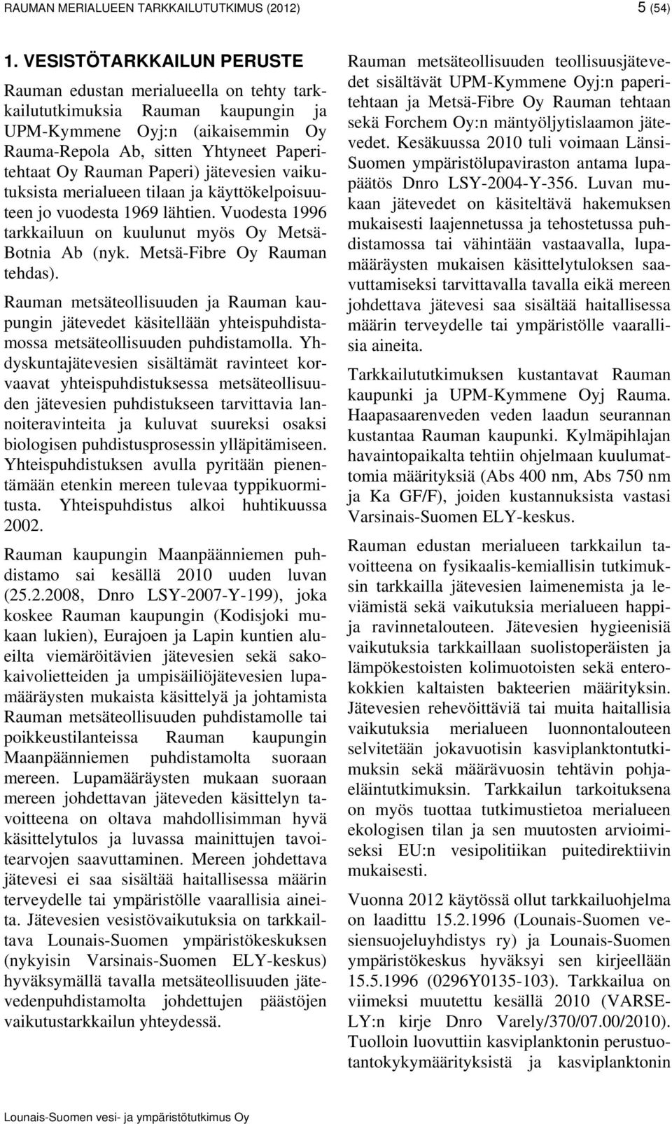 Paperi) jätevesien vaikutuksista merialueen tilaan ja käyttökelpoisuuteen jo vuodesta 1969 lähtien. Vuodesta 1996 tarkkailuun on kuulunut myös Oy Metsä- Botnia Ab (nyk. Metsä-Fibre Oy Rauman tehdas).