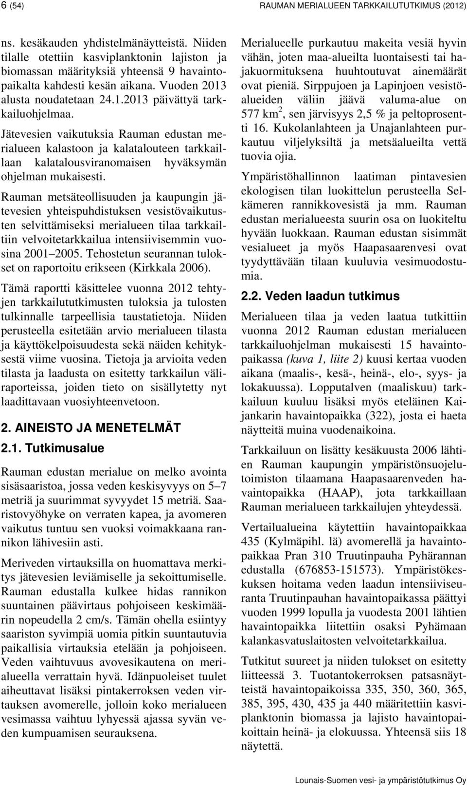 Jätevesien vaikutuksia Rauman edustan merialueen kalastoon ja kalatalouteen tarkkaillaan kalatalousviranomaisen hyväksymän ohjelman mukaisesti.