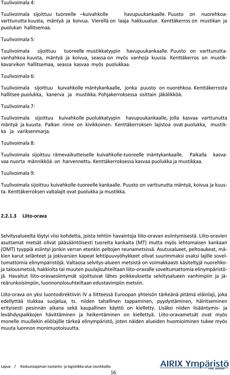 Puusto on varttunuttavanhahkoa kuusta, mäntyä ja koivua, seassa on myös vanhoja kuusia. Kenttäkerros on mustikkavarvikon hallitsemaa, seassa kasvaa myös puolukkaa.