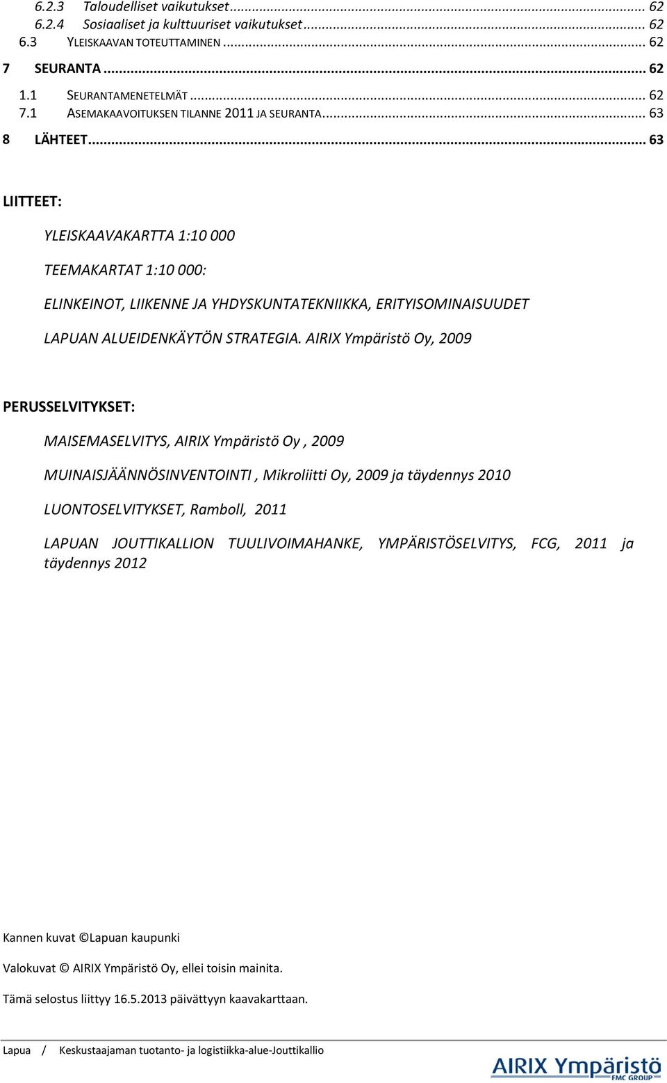 AIRIX Ympäristö Oy, 2009 PERUSSELVITYKSET: MAISEMASELVITYS, AIRIX Ympäristö Oy, 2009 MUINAISJÄÄNNÖSINVENTOINTI, Mikroliitti Oy, 2009 ja täydennys 2010 LUONTOSELVITYKSET, Ramboll, 2011 LAPUAN