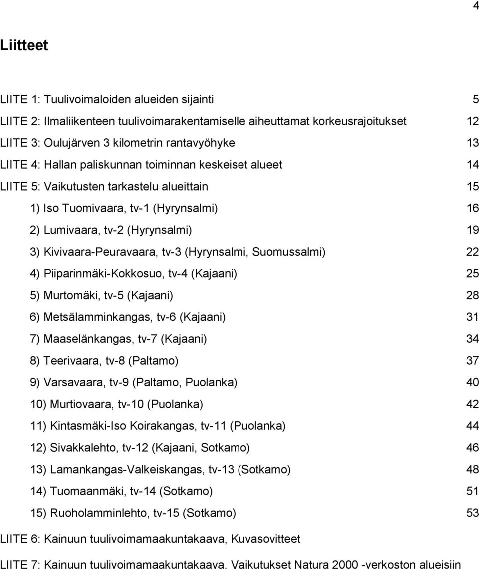 (Hyrynsalmi, Suomussalmi) 22 4) Piiparinmäki-Kokkosuo, tv-4 (Kajaani) 25 5) Murtomäki, tv-5 (Kajaani) 28 6) Metsälamminkangas, tv-6 (Kajaani) 31 7) Maaselänkangas, tv-7 (Kajaani) 34 8) Teerivaara,