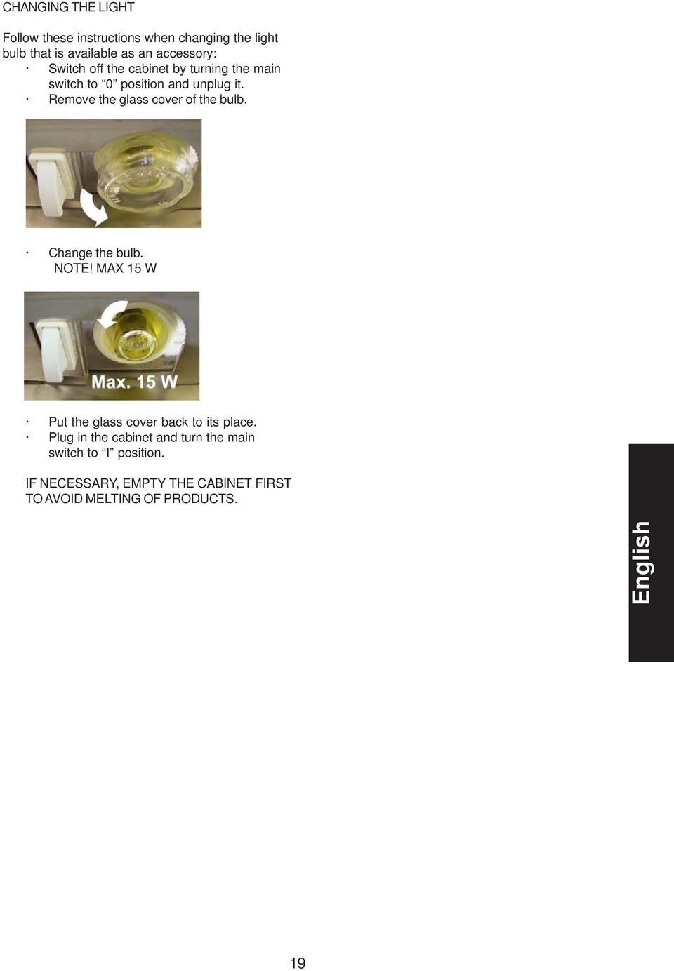 Remove the glass cover of the bulb. Change the bulb. NOTE! MX 15 W Put the glass cover back to its place.
