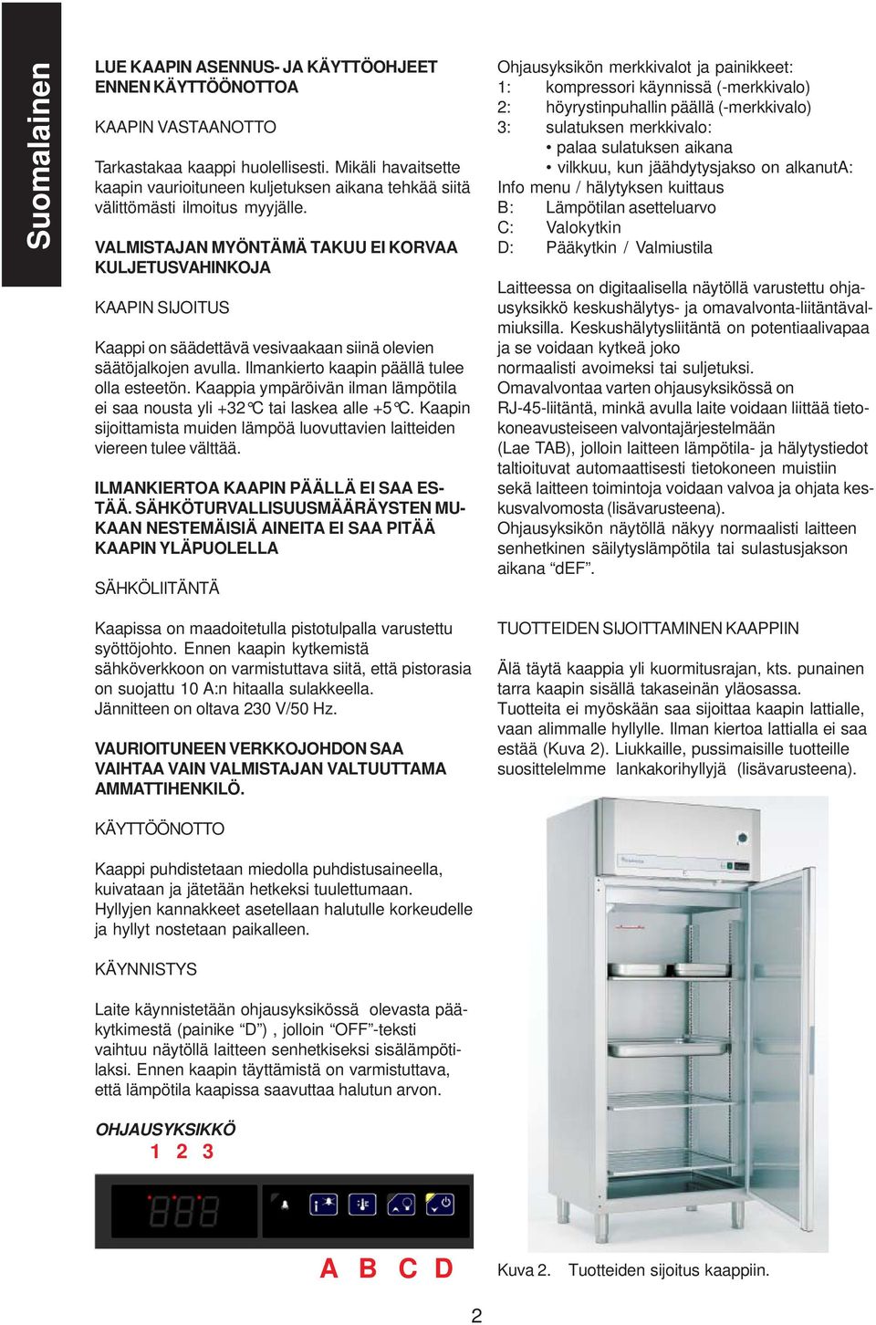 VLMISTJN MYÖNTÄMÄ TKUU EI KORV KULJETUSVHINKOJ KPIN SIJOITUS Kaappi on säädettävä vesivaakaan siinä olevien säätöjalkojen avulla. Ilmankierto kaapin päällä tulee olla esteetön.