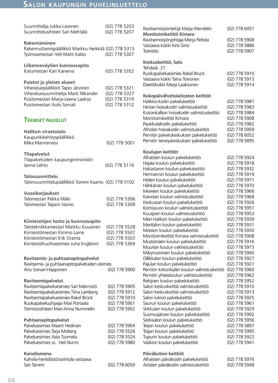 Viheraluesuunnittelija Matti Nikander (02) 778 5327 Puistomestari Marja-Leena Laakso (02) 778 5319 Puistomestari Aulis Sorvali (02) 778 5312 TEKNISET PALVELUT Halikon virastotalo