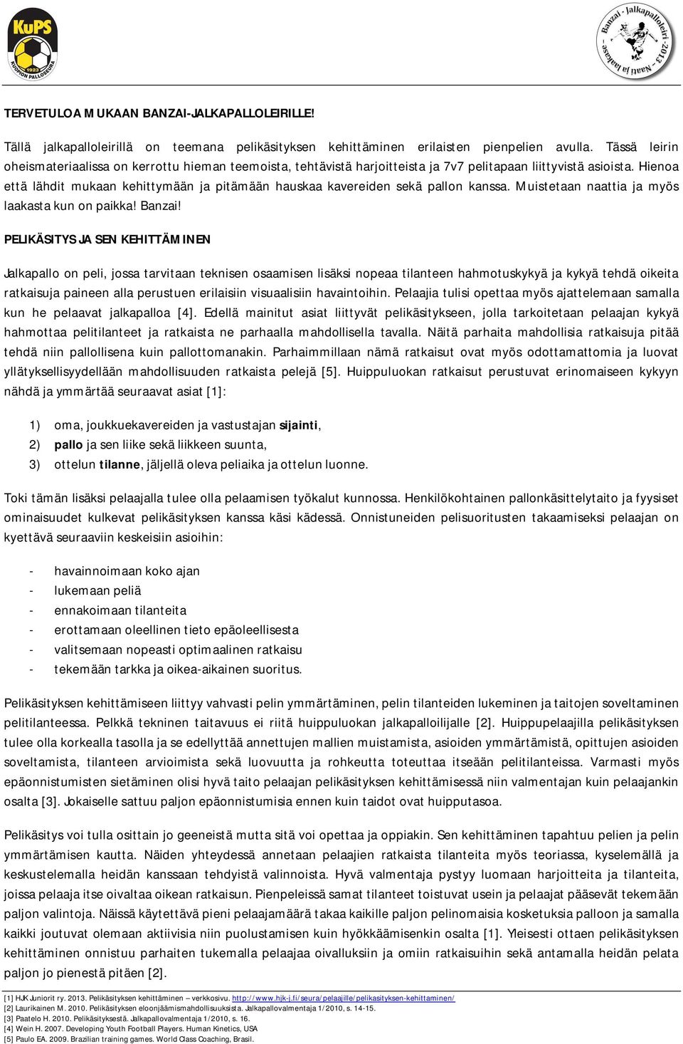 Hienoa että lähdit mukaan kehittymään ja pitämään hauskaa kavereiden sekä pallon kanssa. Muistetaan naattia ja myös laakasta kun on paikka! Banzai!